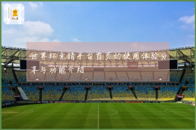 世界杯竞猜平台首页的使用体验分享与功能介绍