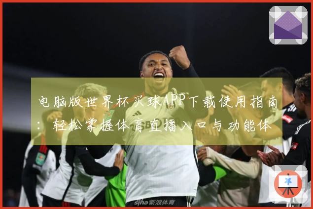电脑版世界杯买球APP下载使用指南：轻松掌握体育直播入口与功能体验