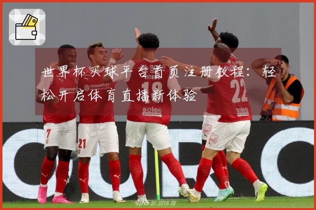 世界杯买球平台首页注册教程：轻松开启体育直播新体验